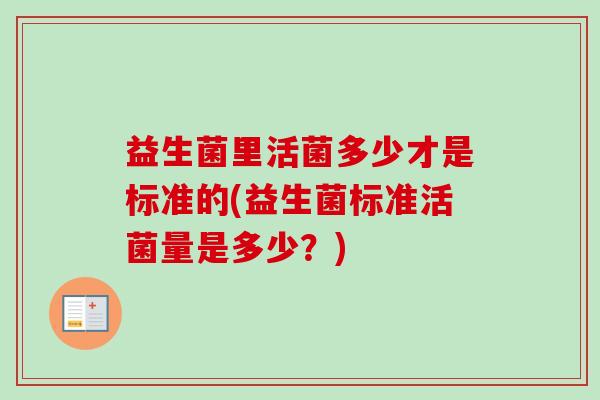 益生菌里活菌多少才是标准的(益生菌标准活菌量是多少？)