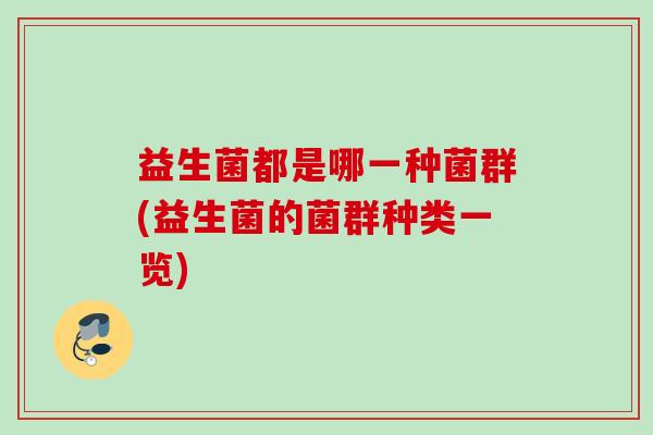 益生菌都是哪一种菌群(益生菌的菌群种类一览) 益生菌都是哪一种菌群(益生菌的菌群种类一览)
