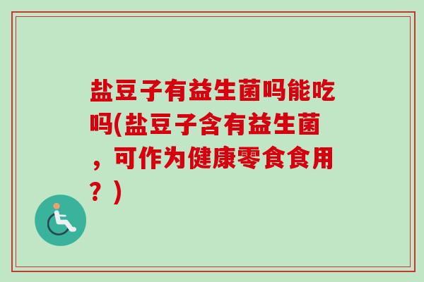 盐豆子有益生菌吗能吃吗(盐豆子含有益生菌,可作为健康零食食用?) 盐豆子有益生菌吗能吃吗(盐豆子含有益生菌,可作为健康零食食用?)