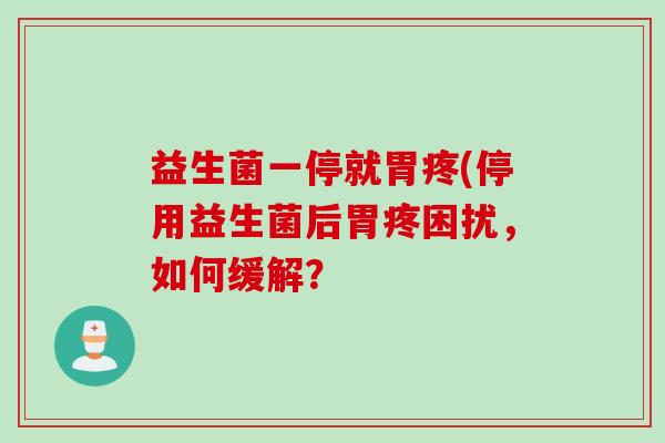 益生菌一停就胃疼(停用益生菌后胃疼困扰，如何缓解？