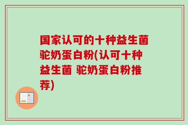 国家认可的十种益生菌驼奶蛋白粉(认可十种益生菌 驼奶蛋白粉推荐)