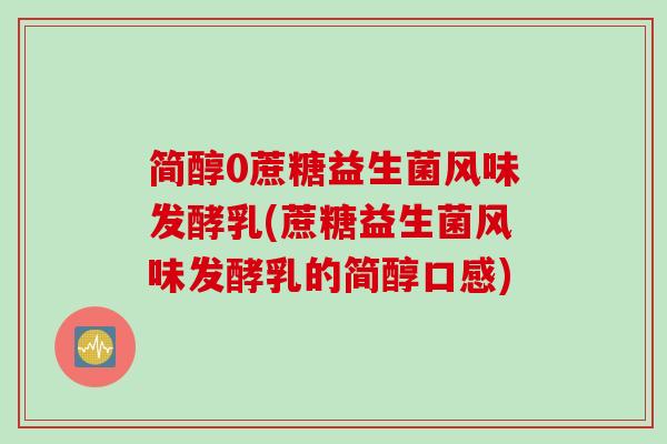 简醇0蔗糖益生菌风味发酵乳(蔗糖益生菌风味发酵乳的简醇口感)
