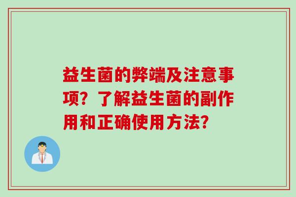 益生菌的弊端及注意事项？了解益生菌的副作用和正确使用方法？