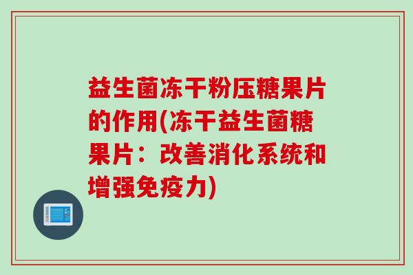 益生菌冻干粉压糖果片的作用(冻干益生菌糖果片：改善消化系统和增强力)