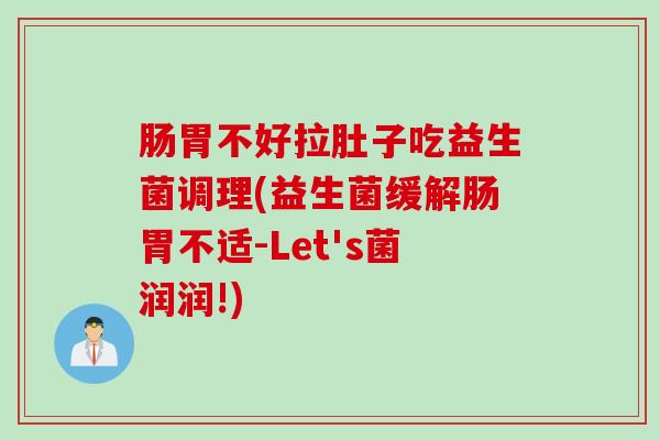 肠胃不好拉肚子吃益生菌调理(益生菌缓解肠胃不适-Let's菌润润!) 肠胃不好拉肚子吃益生菌调理(益生菌缓解肠胃不适-Let's菌润润!)