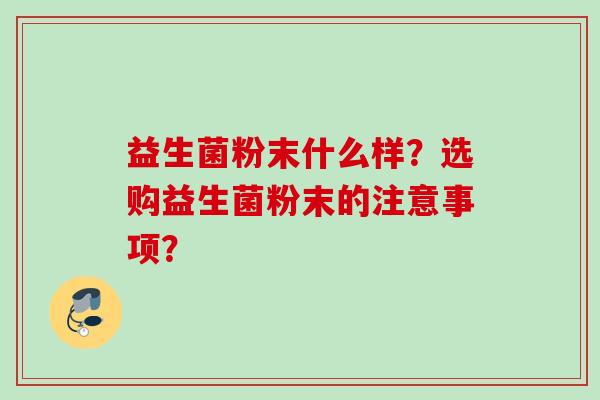 益生菌粉末什么样？选购益生菌粉末的注意事项？