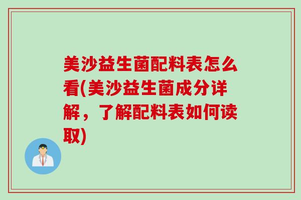 美沙益生菌配料表怎么看(美沙益生菌成分详解,了解配料表如何读取) 美沙益生菌配料表怎么看(美沙益生菌成分详解,了解配料表如何读取)