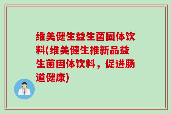 维美健生益生菌固体饮料(维美健生推新品益生菌固体饮料，促进肠道健康)