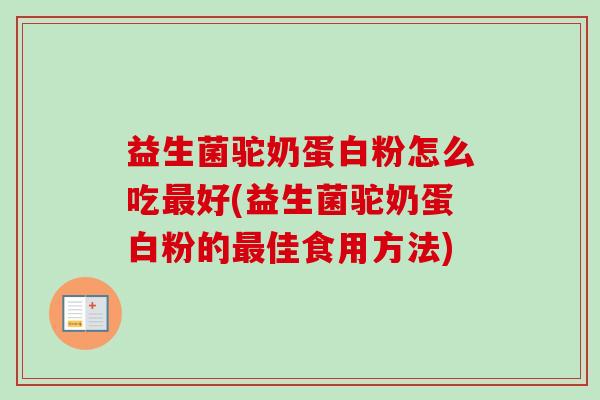 益生菌驼奶蛋白粉怎么吃好(益生菌驼奶蛋白粉的佳食用方法)