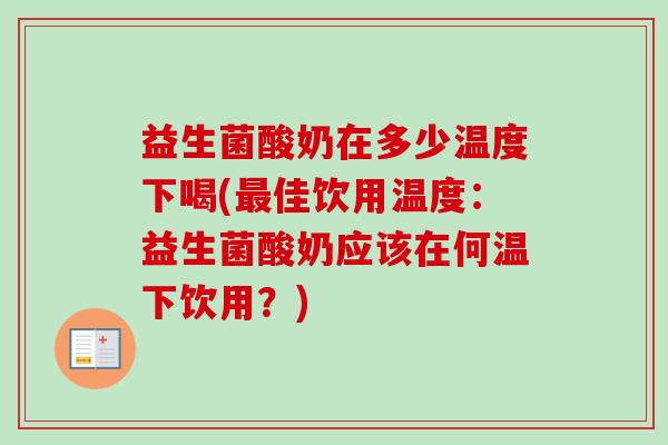 益生菌酸奶在多少温度下喝(佳饮用温度：益生菌酸奶应该在何温下饮用？)