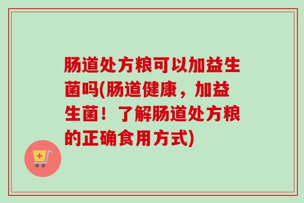 肠道处方粮可以加益生菌吗(肠道健康，加益生菌！了解肠道处方粮的正确食用方式)