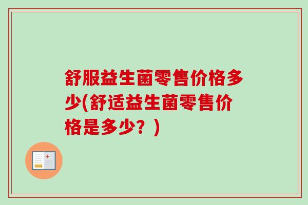舒服益生菌零售价格多少(舒适益生菌零售价格是多少？)