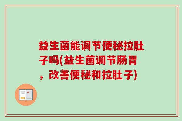 益生菌能调节拉肚子吗(益生菌调节肠胃,改善和拉肚子) 益生菌能调节拉肚子吗(益生菌调节肠胃,改善和拉肚子)
