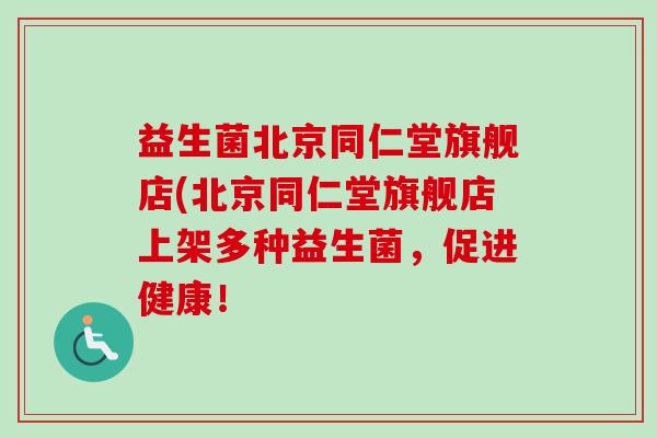 益生菌北京同仁堂旗舰店(北京同仁堂旗舰店上架多种益生菌，促进健康！