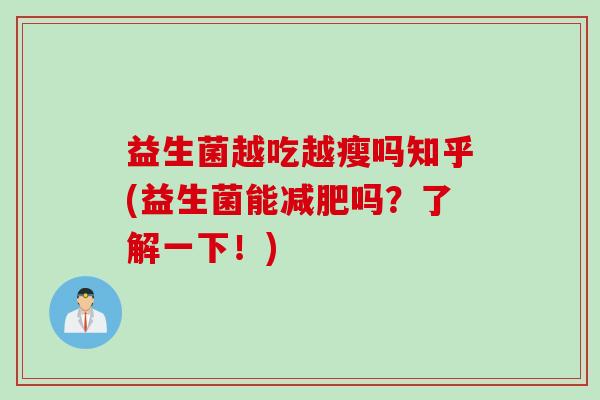 益生菌越吃越瘦吗知乎(益生菌能吗？了解一下！)