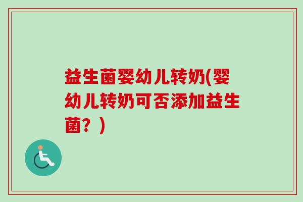 益生菌婴幼儿转奶(婴幼儿转奶可否添加益生菌？)