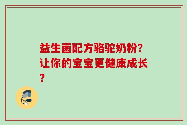 益生菌配方骆驼奶粉？让你的宝宝更健康成长？