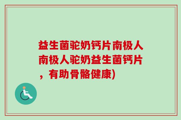 益生菌驼奶钙片南极人南极人驼奶益生菌钙片，有助骨骼健康)
