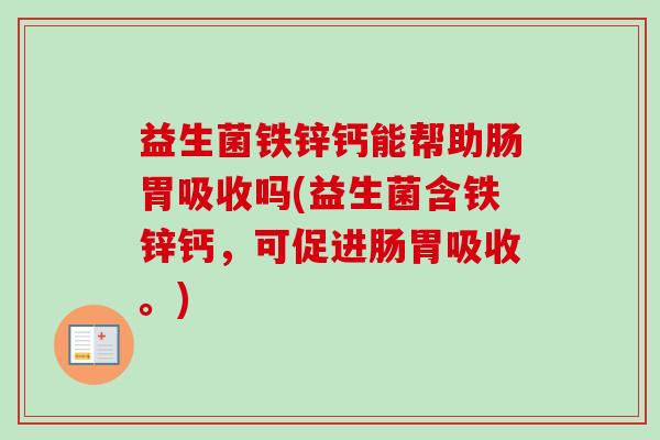 益生菌铁锌钙能帮助肠胃吸收吗(益生菌含铁锌钙,可促进肠胃吸收。) 益生菌铁锌钙能帮助肠胃吸收吗(益生菌含铁锌钙,可促进肠胃吸收。)