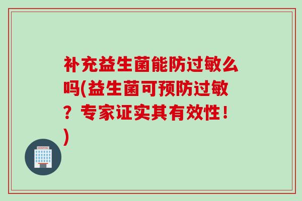 补充益生菌能防么吗(益生菌可？专家证实其有效性！)