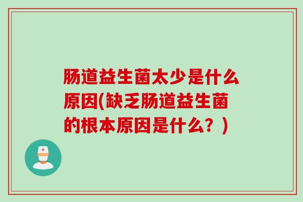 肠道益生菌太少是什么原因(缺乏肠道益生菌的根本原因是什么？)