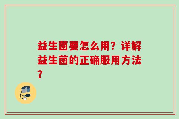 益生菌要怎么用？详解益生菌的正确服用方法？