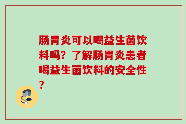 肠可以喝益生菌饮料吗?了解肠患者喝益生菌饮料的安全性? 肠可以喝益生菌饮料吗?了解肠患者喝益生菌饮料的安全性?