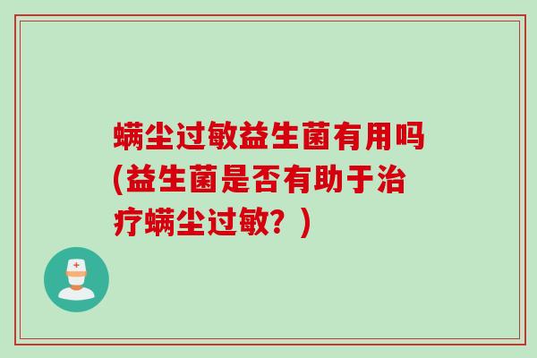 螨尘益生菌有用吗(益生菌是否有助于螨尘?) 螨尘益生菌有用吗(益生菌是否有助于螨尘?)