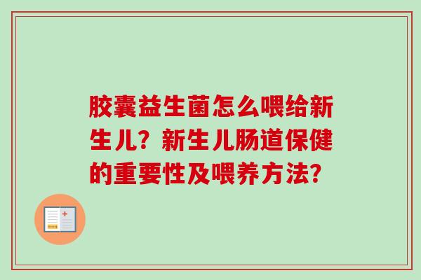 胶囊益生菌怎么喂给新生儿？新生儿肠道保健的重要性及喂养方法？