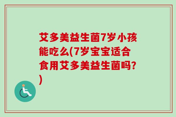 艾多美益生菌7岁小孩能吃么(7岁宝宝适合食用艾多美益生菌吗？)
