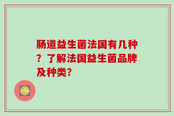 肠道益生菌法国有几种？了解法国益生菌品牌及种类？