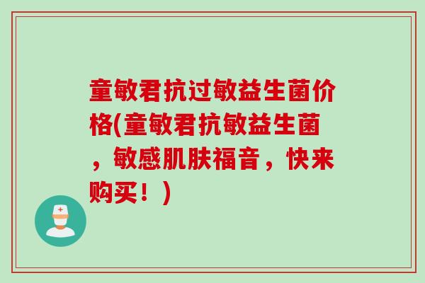 童敏君抗益生菌价格(童敏君抗敏益生菌，敏感福音，快来购买！)