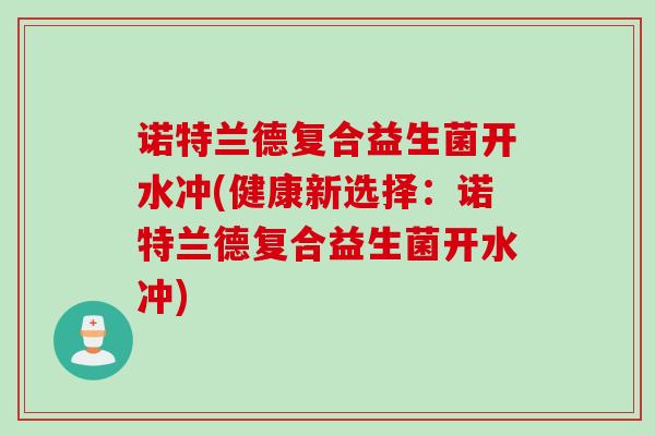 诺特兰德复合益生菌开水冲(健康新选择：诺特兰德复合益生菌开水冲)