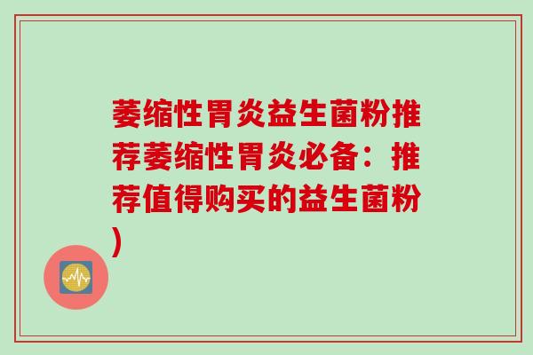 萎缩性益生菌粉推荐萎缩性必备：推荐值得购买的益生菌粉)