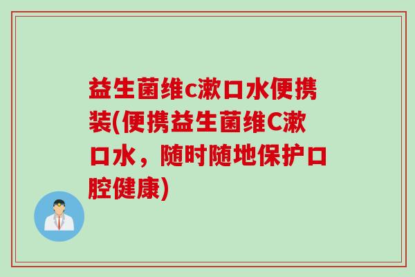 益生菌维c漱口水便携装(便携益生菌维C漱口水，随时随地保护口腔健康)
