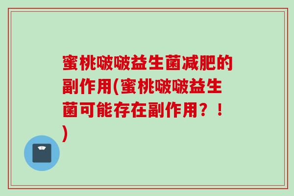蜜桃啵啵益生菌的副作用(蜜桃啵啵益生菌可能存在副作用?!) 蜜桃啵啵益生菌的副作用(蜜桃啵啵益生菌可能存在副作用?!)