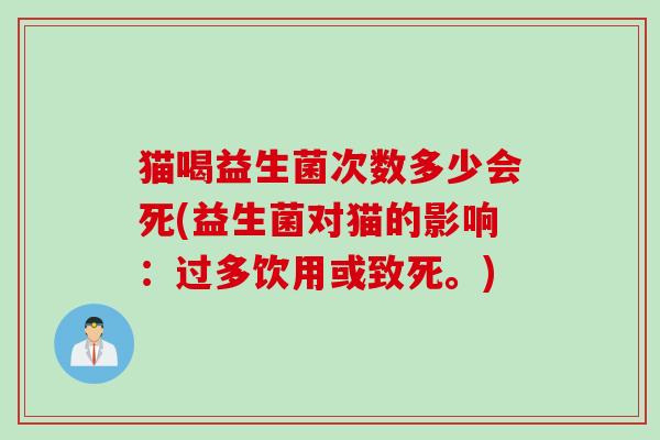 猫喝益生菌次数多少会死(益生菌对猫的影响：过多饮用或致死。)