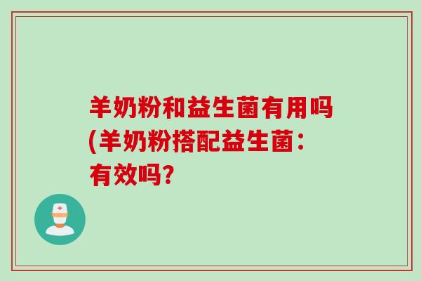 羊奶粉和益生菌有用吗(羊奶粉搭配益生菌：有效吗？