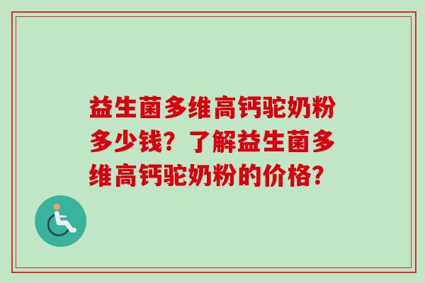 益生菌多维高钙驼奶粉多少钱？了解益生菌多维高钙驼奶粉的价格？