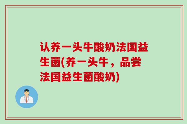 认养一头牛酸奶法国益生菌(养一头牛，品尝法国益生菌酸奶)