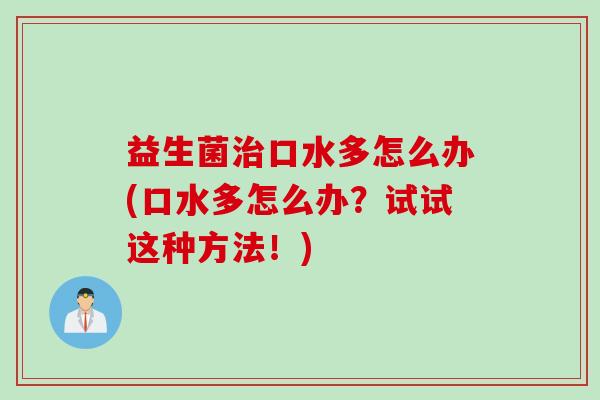 益生菌口水多怎么办(口水多怎么办？试试这种方法！)