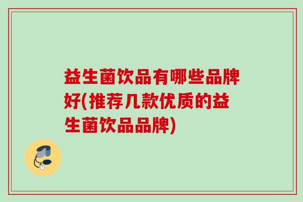 益生菌饮品有哪些品牌好(推荐几款优质的益生菌饮品品牌)