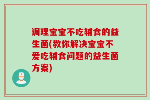 调理宝宝不吃辅食的益生菌(教你解决宝宝不爱吃辅食问题的益生菌方案)