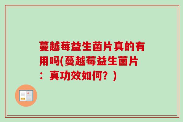 蔓越莓益生菌片真的有用吗(蔓越莓益生菌片：真功效如何？)