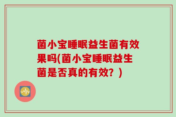 菌小宝益生菌有效果吗(菌小宝益生菌是否真的有效？)