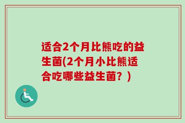 适合2个月比熊吃的益生菌(2个月小比熊适合吃哪些益生菌?) 适合2个月比熊吃的益生菌(2个月小比熊适合吃哪些益生菌?)
