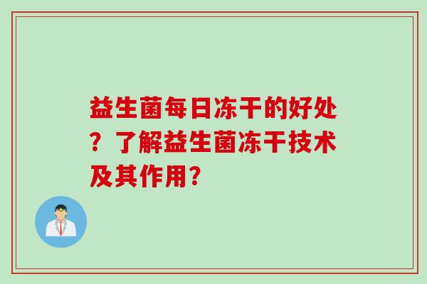 益生菌每日冻干的好处?了解益生菌冻干技术及其作用? 益生菌每日冻干的好处?了解益生菌冻干技术及其作用?
