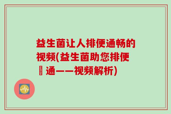 益生菌让人排便通畅的视频(益生菌助您排便暢通——视频解析)