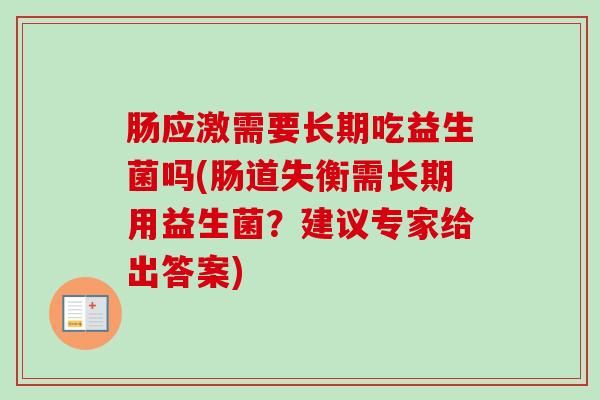 肠应激需要长期吃益生菌吗(肠道失衡需长期用益生菌?建议专家给出答案) 肠应激需要长期吃益生菌吗(肠道失衡需长期用益生菌?建议专家给出答案)