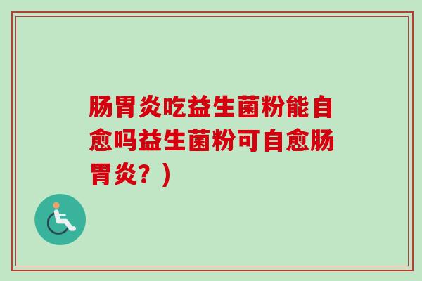 肠吃益生菌粉能自愈吗益生菌粉可自愈肠?) 肠吃益生菌粉能自愈吗益生菌粉可自愈肠?)